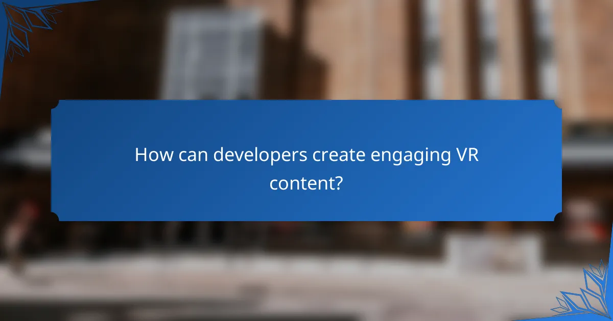 How can developers create engaging VR content?