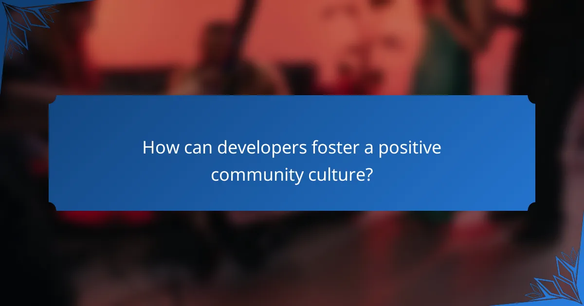 How can developers foster a positive community culture?