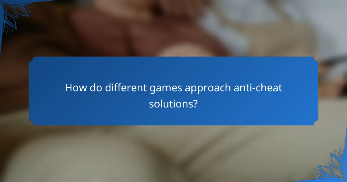 How do different games approach anti-cheat solutions?