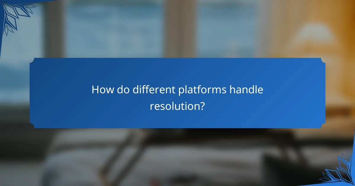 How do different platforms handle resolution?