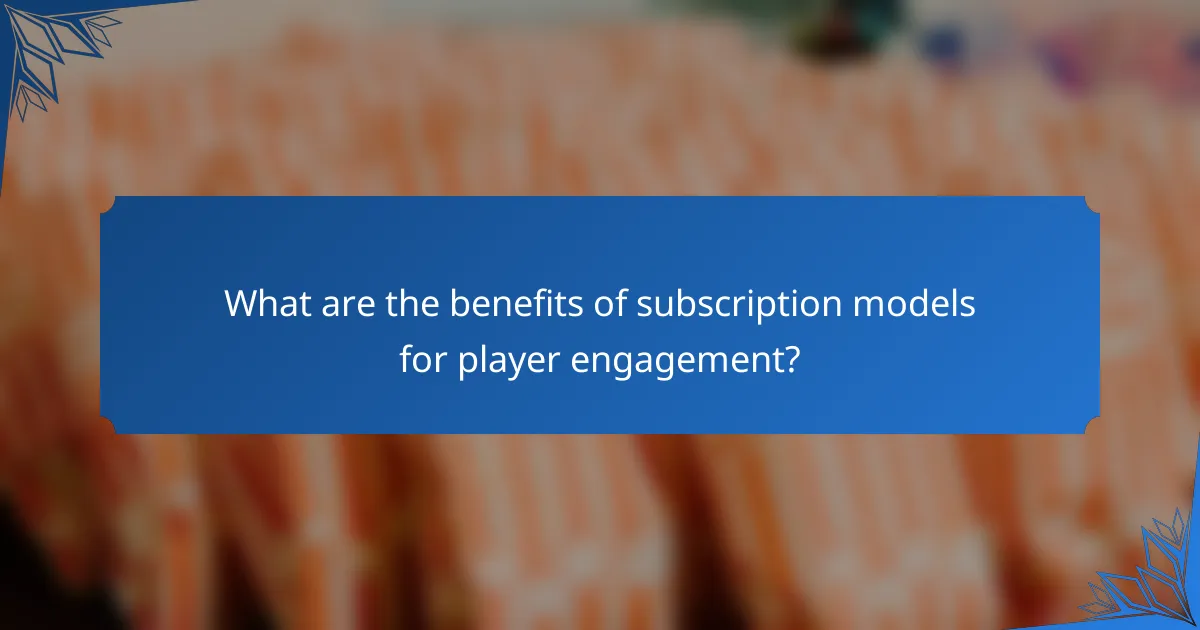 What are the benefits of subscription models for player engagement?