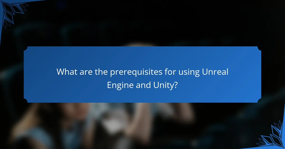 What are the prerequisites for using Unreal Engine and Unity?