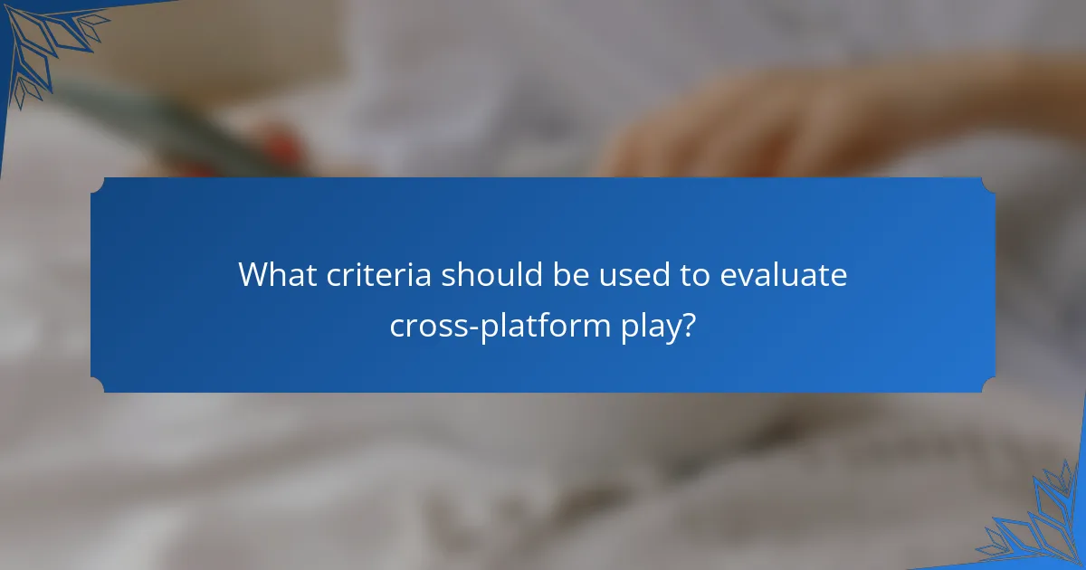 What criteria should be used to evaluate cross-platform play?