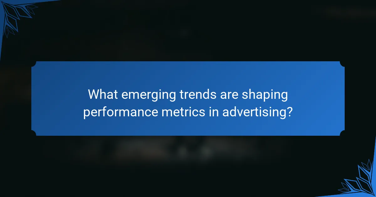 What emerging trends are shaping performance metrics in advertising?