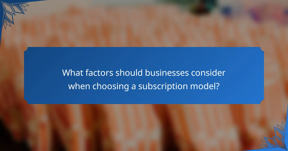 What factors should businesses consider when choosing a subscription model?