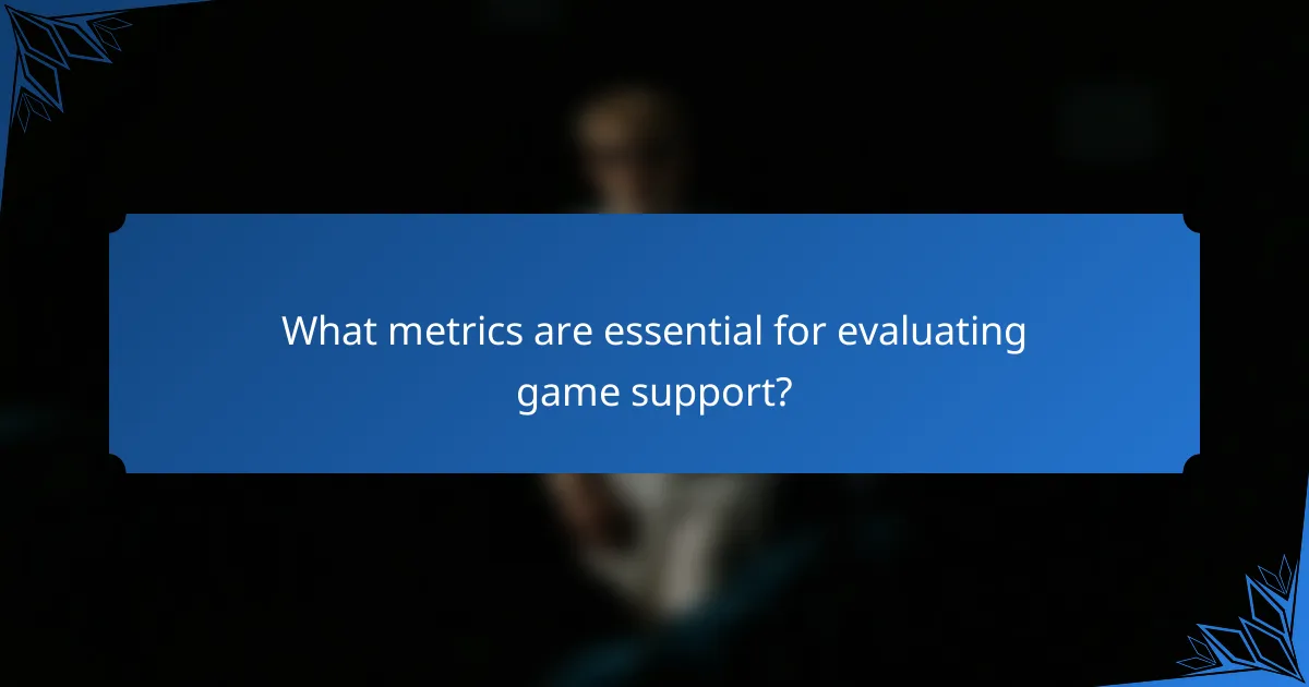 What metrics are essential for evaluating game support?